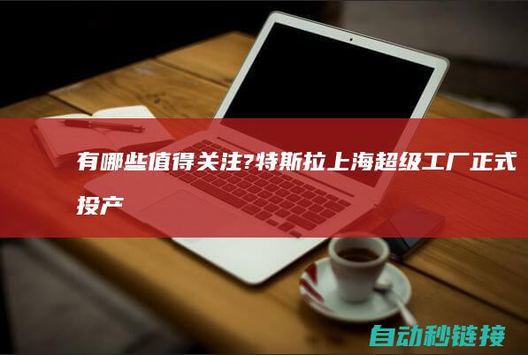 有哪些值得关注?|特斯拉上海超级工厂正式投产|PLC论坛