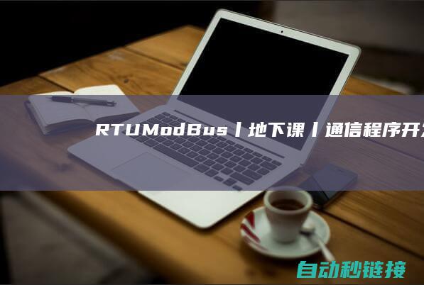 RTU|ModBus|丨地下课丨通信程序开发|PLC论坛