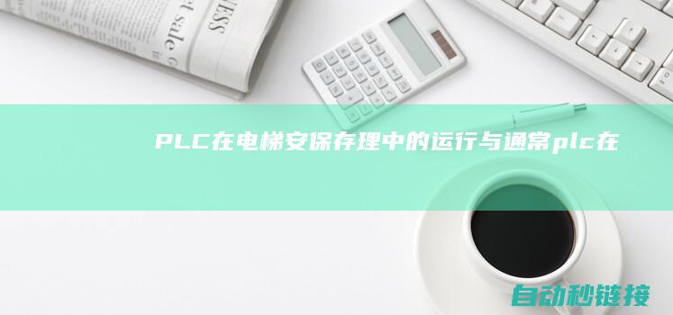 PLC在电梯安保存理中的运行与通常|plc在电梯中的运行 (plc在电梯控制中的应用毕业论文)