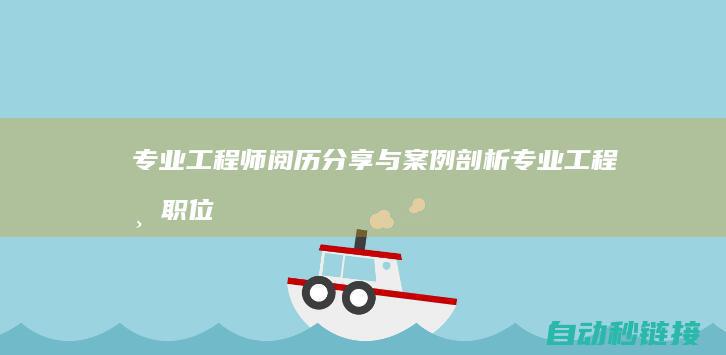 专业工程师阅历分享与案例剖析|专业工程师职位 (专业工程师阅卷标准)