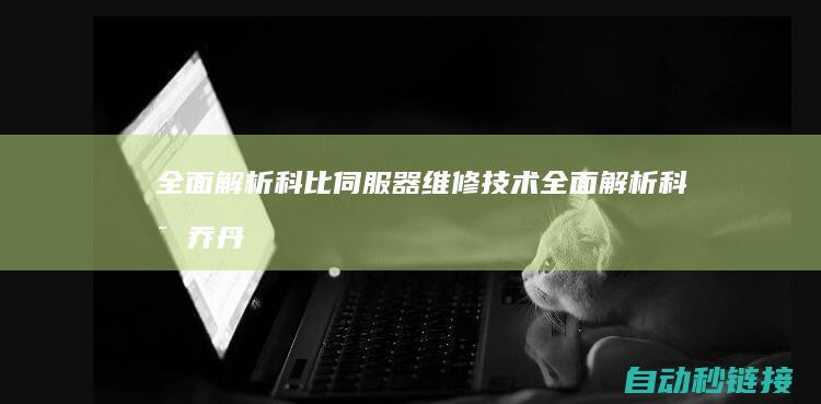 全面解析科比伺服器维修技术 (全面解析科比乔丹后仰跳投差距)